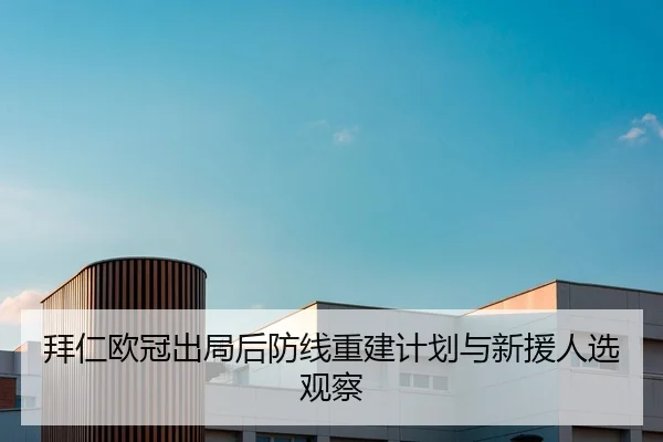 拜仁欧冠出局后防线重建计划与新援人选观察