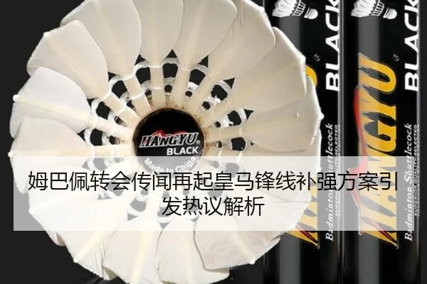 姆巴佩转会传闻再起皇马锋线补强方案引发热议解析